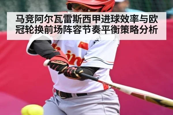 马竞阿尔瓦雷斯西甲进球效率与欧冠轮换前场阵容节奏平衡策略分析