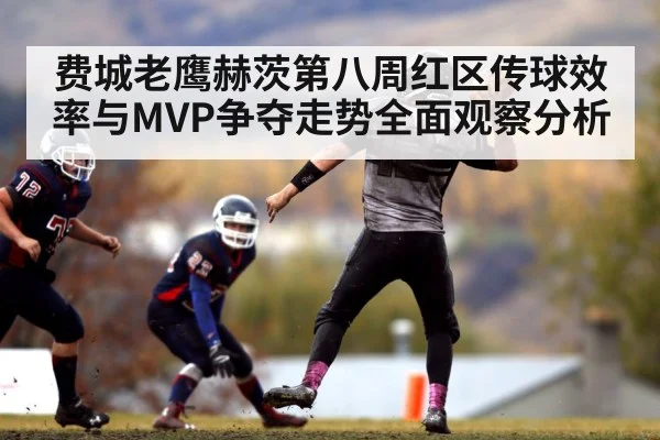 费城老鹰赫茨第八周红区传球效率与MVP争夺走势全面观察分析