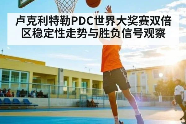 卢克利特勒PDC世界大奖赛双倍区稳定性走势与胜负信号观察